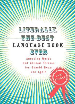 Literally, the Best Language Book Ever: Annoying Words and Abused Phrases You Should Never Use Again - Paul Yeager - cover