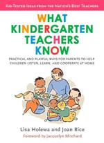What Kindergarten Teachers Know: Practical and Playful Ways for Parents to Help Children Listen, Learn, and Cooperate at Home