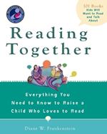 Reading Together: Everything You Need to Know to Raise a Child Who Loves to Read