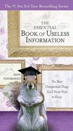 The Essential Book of Useless Information: The Most Unimportant Things You'Ll Never Need to Know