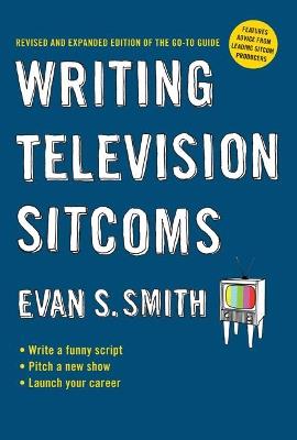 Writing Television Sitcoms: Revised and Expanded Edition of the Go-to Guide - Evan S. Smith - cover