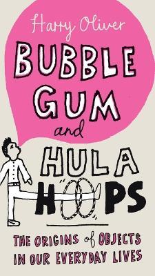 Bubble Gum and Hula Hoops: The Origins of Objects in Our Everyday Lives - Harry Oliver - cover