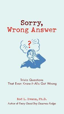 Sorry, Wrong Answer: Trivia Questions That Even Know-It-Alls Get Wrong - Rod L. Evans - cover