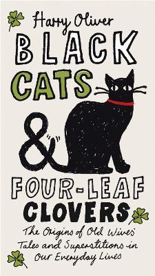 Black Cats & Four-Leaf Clovers: The Origins of Old Wives' Tales and Superstitions in Our Everyday Lives - Harry Oliver - cover