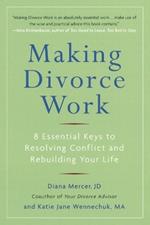 Making Divorce Work: 8 Essential Keys to Resolving Conflict and Rebuilding Your Life