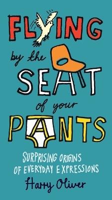 Flying by the Seat of Your Pants: Surprising Origins of Everyday Expressions - Harry Oliver - cover