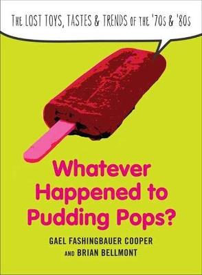 Whatever Happend to Pudding Pops?: The Lost Toys, Tastes, and Trends of the 70s and 80s - Gael Fashingbauer Cooper,Brian Bellmont - cover