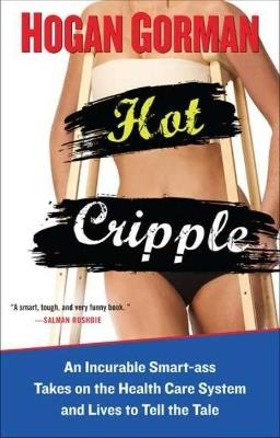 Hot Cripple: An Incurable Smart-Ass Takes on the Health Care System and Lives to Tell the Tale - Hogan Gorman - cover