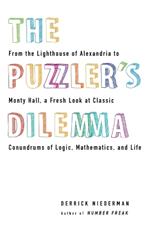 The Puzzler's Dilemma: From the Lighthouse of Alexandria to Monty Hall, a Fresh Look at Classic Conundr ums of Logic, Mathematics, and Life