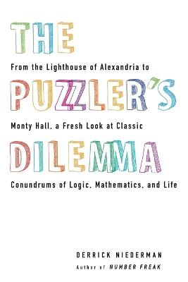 The Puzzler's Dilemma: From the Lighthouse of Alexandria to Monty Hall, a Fresh Look at Classic Conundr ums of Logic, Mathematics, and Life - Derrick Niederman - cover