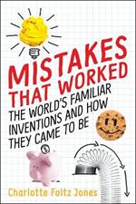 Mistakes That Worked: The World's Familiar Inventions and How They Came to Be