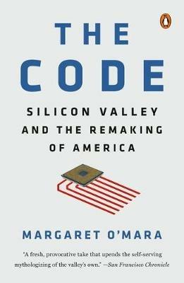 The Code: Silicon Valley and the Remaking of America - Margaret O'Mara - cover
