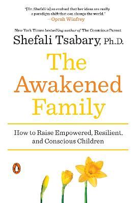 The Awakened Family: How to Raise Empowered, Resilient, and Conscious Children - Shefali Tsabary - cover