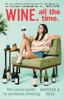 Wine. All the Time: The Casual Guide to Confident Drinking - Marissa. A Ross - cover