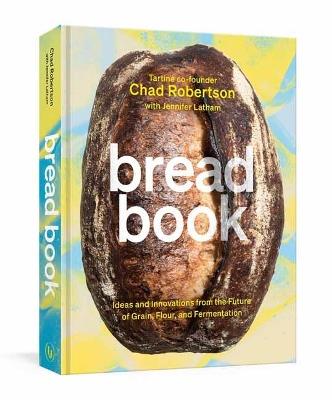 Bread Book: Ideas and Innovations from the Future of Grain, Flour, and Fermentation - Chad Robertson,Jennifer Latham - cover