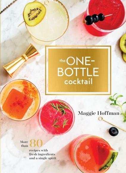 One-Bottle Cocktail: More than 80 Recipes with Fresh Ingredients and a Single Spirit - Maggie Hoffman - cover