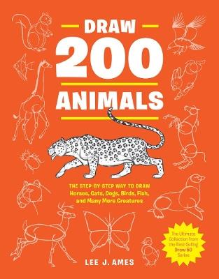 Draw 200 Animals: The Step-by-Step Way to Draw Horses, Cats, Dogs, Birds, Fish, and Many More Creatures - Lee J. Ames - cover
