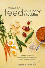 What to Feed Your Baby and Toddler: A Month-by-Month Guide to Support Your Child's Health and Development