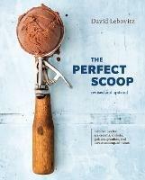 The Perfect Scoop, Revised and Updated: 200 Recipes for Ice Creams, Sorbets, Gelatos, Granitas, and Sweet Accompaniments - David Lebovitz - cover