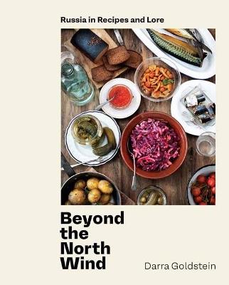 Beyond the North Wind: Recipes and Stories from Russia - Darra Goldstein - cover