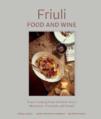 Friuli Food and Wine: Frasca Cooking from Northern Italy's Mountains, Vineyards, and Seaside - Bobby Stuckey,Lachlan Mackinnon-Patterson - cover