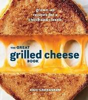 Great Grilled Cheese Book: Grown Up Recipes for a Childhood Classic - Eric Greenspan - cover
