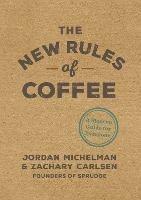 The New Rules of Coffee: A Modern Guide for Everyone - Jordan Michelman,Zachary Carlsen - cover