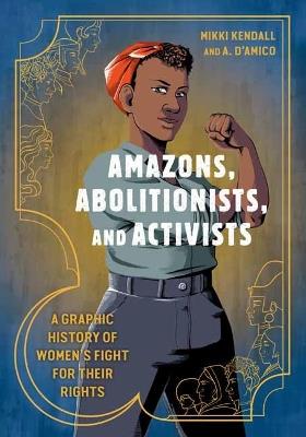 Amazons, Abolitionists, and Activists: A Graphic History of Women's Fight for Their Rights - Mikki Kendall,Anna D'Amico - cover
