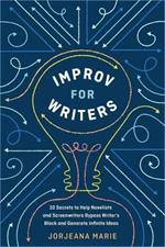 Improv for Writers: 10 Secrets to Help Novelists and Screenwriters Bypass Writer's Block and Generate Infinite Ideas