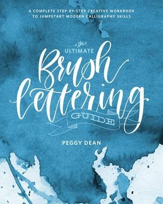The Ultimate Brush Lettering Guide: A Complete Step-by-Step Creative Workbook to Jumpstart Modern Calligraphy Skills - Peggy Dean - cover