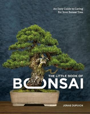 The Little Book of Bonsai: An Easy Guide to Caring for Your Bonsai Tree - Jonas Dupuich - cover