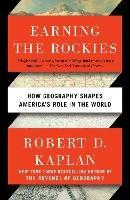 Earning the Rockies: How Geography Shapes America's Role in the World - Robert D. Kaplan - cover