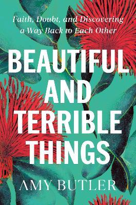 Beautiful and Terrible Things: Faith, Doubt, and Discovering a Way Back to Each Other - Amy Butler - cover