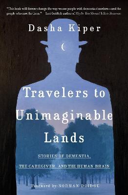 Travelers to Unimaginable Lands: Stories of Dementia, the Caregiver, and the Human Brain - Dasha Kiper - cover