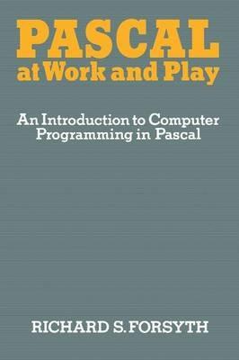 Pascal at Work and Play: An Introduction to Computer Programming in Pascal - Richard Forsyth - cover