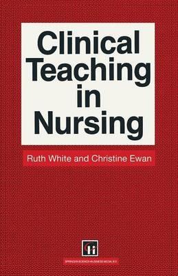 Clinical Teaching in Nursing - Ruth White,Christine E. Ewan - cover