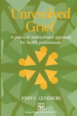 Unresolved Grief: A practical, multicultural approach for health professionals - John C. Gunzburg - cover