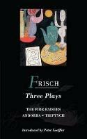 Frisch Three Plays: Fire Raisers; Andorra; Triptych - Max Frisch - cover