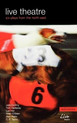 Live Theatre: Six Plays from the North East: Filletting Machine; My Heart's Delight; Shooting the Legend; Wittengenstein on Tyne; Laughter; Cold - Alan Plater,C. P. Taylor,Julia Darling - cover