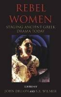 Rebel Women: Staging Ancient Greek Drama Today - cover