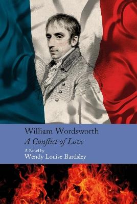 William Wordsworth - A Conflict of Love: A Novel - Wendy Louise Bardsley - cover