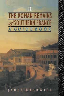 The Roman Remains of Southern France: A Guide Book - James Bromwich - cover