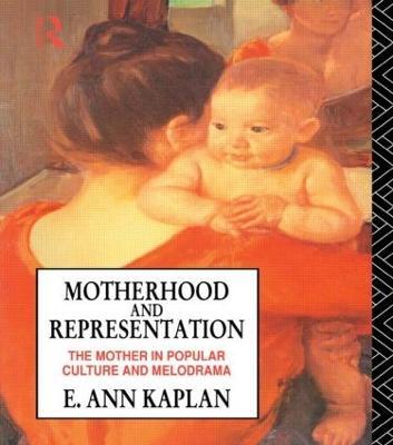 Motherhood and Representation: The Mother in Popular Culture and Melodrama - E. Ann Kaplan - cover