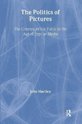 The Politics of Pictures: The Creation of the Public in the Age of the Popular Media - John Hartley - cover