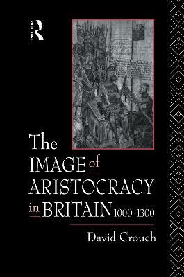 The Image of Aristocracy: In Britain, 1000-1300 - David Crouch - cover