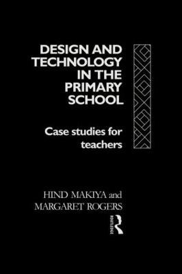 Design and Technology in the Primary School: Case Studies for Teachers - Hind Makiya,Margaret Rogers - cover