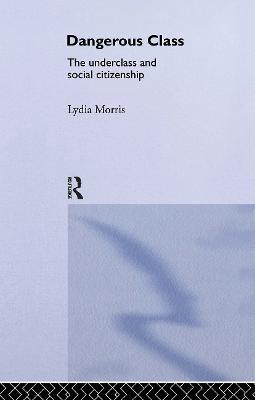 Dangerous Classes: The Underclass and Social Citizenship - Lydia Morris - cover