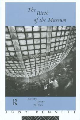 The Birth of the Museum: History, Theory, Politics - Tony Bennett - cover