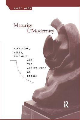 Maturity and Modernity: Nietzsche, Weber, Foucault and the Ambivalence of Reason - David Owen - cover