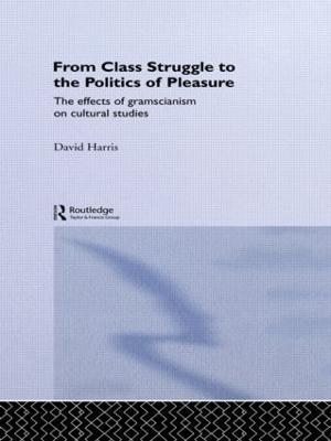 From Class Struggle to the Politics of Pleasure: The Effects of Gramscianism on Cultural Studies - David Harris - cover